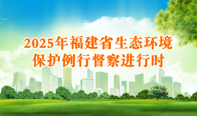 2025年福建省生态环境保护例行督察进行时